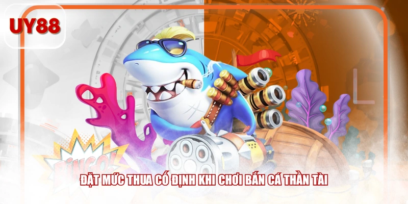 Đặt mức thua cố định khi chơi Bắn Cá Thần Tài